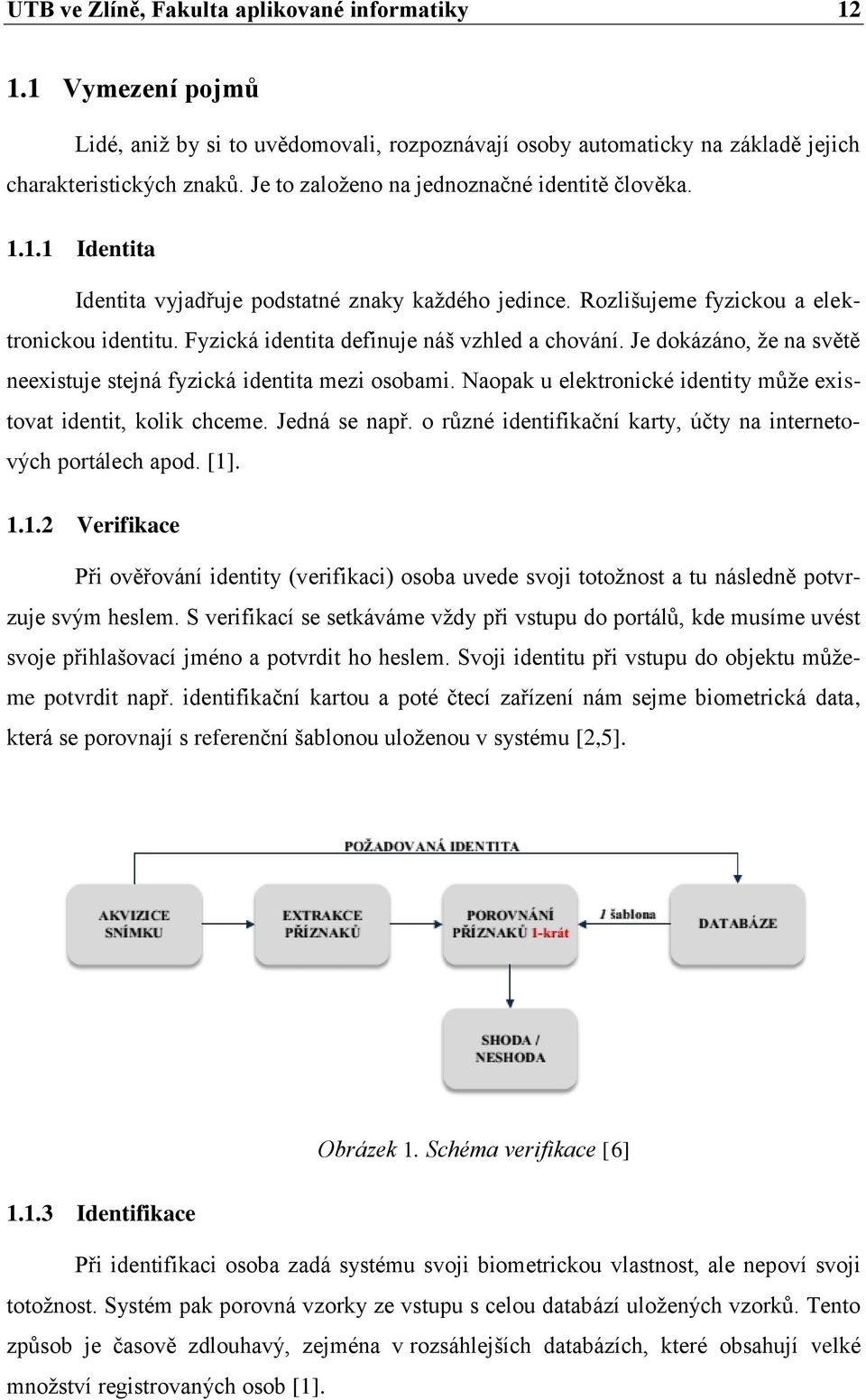 Fyzická identita definuje náš vzhled a chování. Je dokázáno, že na světě neexistuje stejná fyzická identita mezi osobami. Naopak u elektronické identity může existovat identit, kolik chceme.