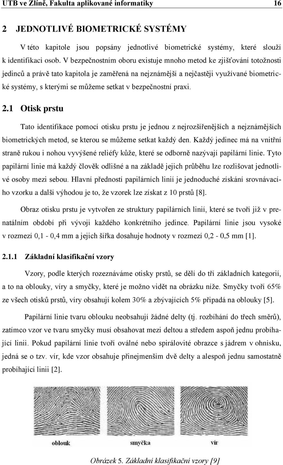 bezpečnostní praxi. 2.1 Otisk prstu Tato identifikace pomocí otisku prstu je jednou z nejrozšířenějších a nejznámějších biometrických metod, se kterou se můžeme setkat každý den.