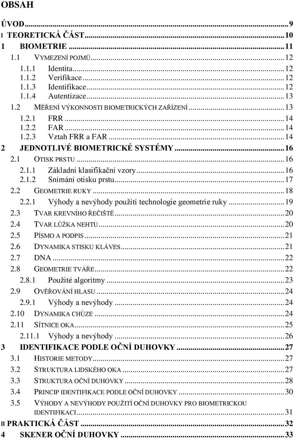 .. 16 2.1.2 Snímání otisku prstu... 17 2.2 GEOMETRIE RUKY... 18 2.2.1 Výhody a nevýhody použití technologie geometrie ruky... 19 2.3 TVAR KREVNÍHO ŘEČIŠTĚ... 20 2.4 TVAR LŮŽKA NEHTU... 20 2.5 PÍSMO A PODPIS.