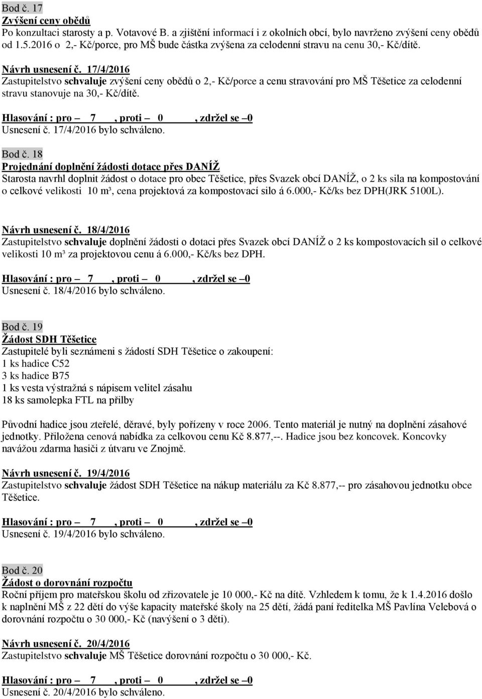 17/4/2016 Zastupitelstvo schvaluje zvýšení ceny obědů o 2,- Kč/porce a cenu stravování pro MŠ Těšetice za celodenní stravu stanovuje na 30,- Kč/dítě. Usnesení č. 17/4/2016 bylo schváleno. Bod č.