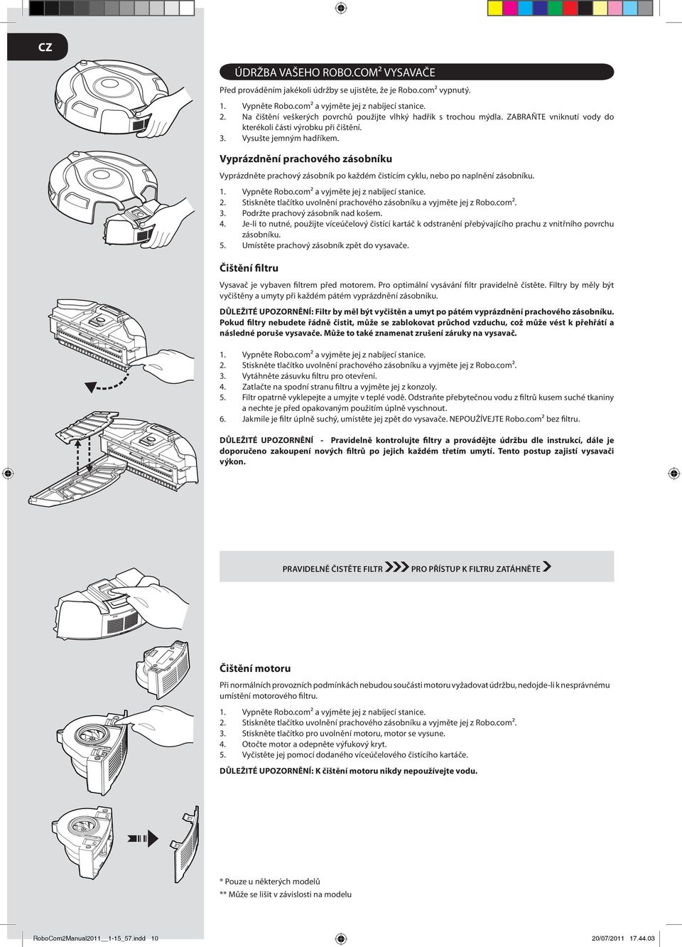 Vyprázdnění prachového zásobníku Vyprázdněte prachový zásobník po každém čistícím cyklu, nebo po naplnění zásobníku. 4. 5. ÚDRŽBA VAŠEHO ROBO.COM² VYSAVAČE Vypněte Robo.