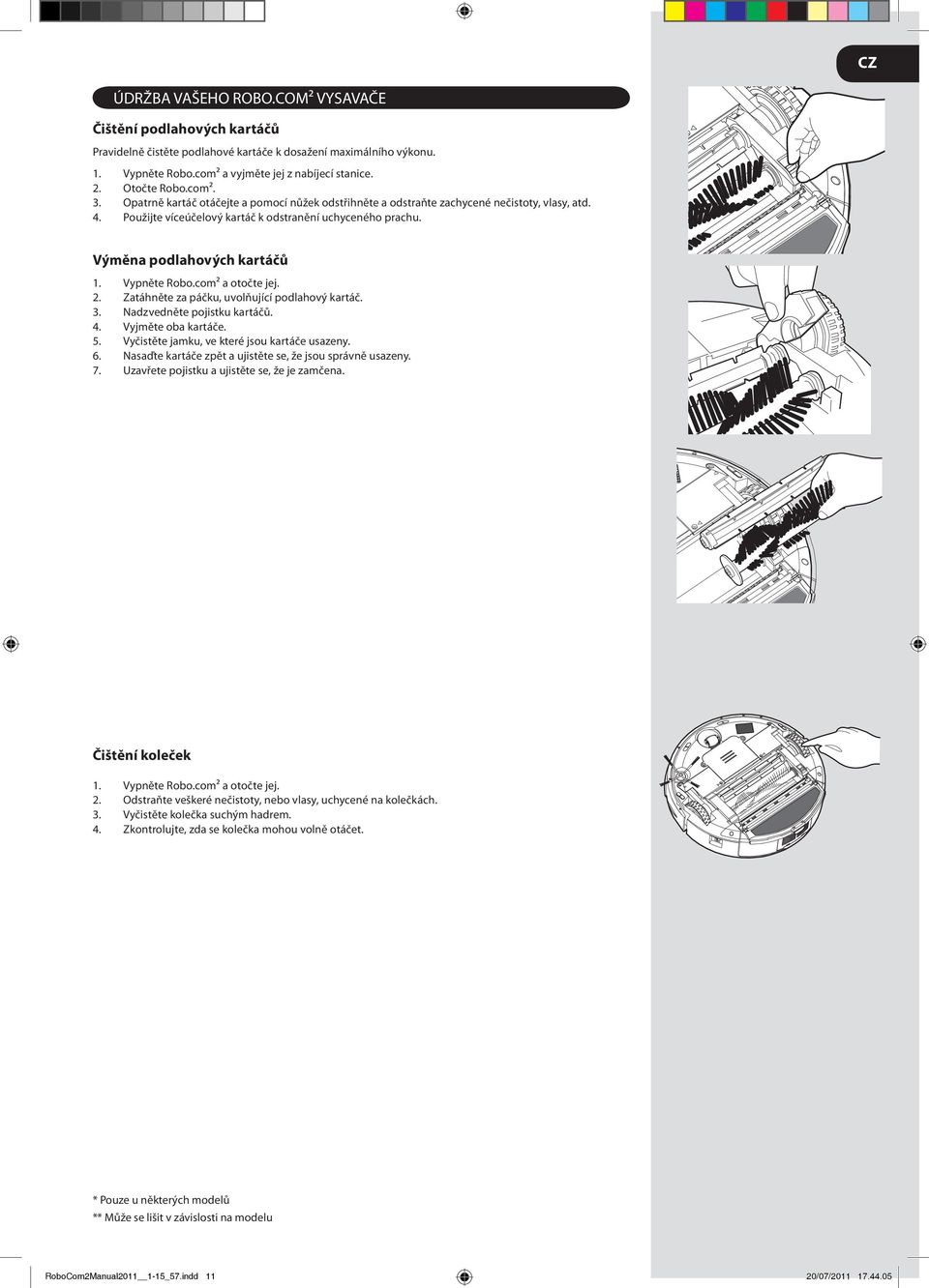 Použijte víceúčelový kartáč k odstranění uchyceného prachu. Výměna podlahových kartáčů Vypněte Robo.com² a otočte jej. Zatáhněte za páčku, uvolňující podlahový kartáč. Nadzvedněte pojistku kartáčů. 4.