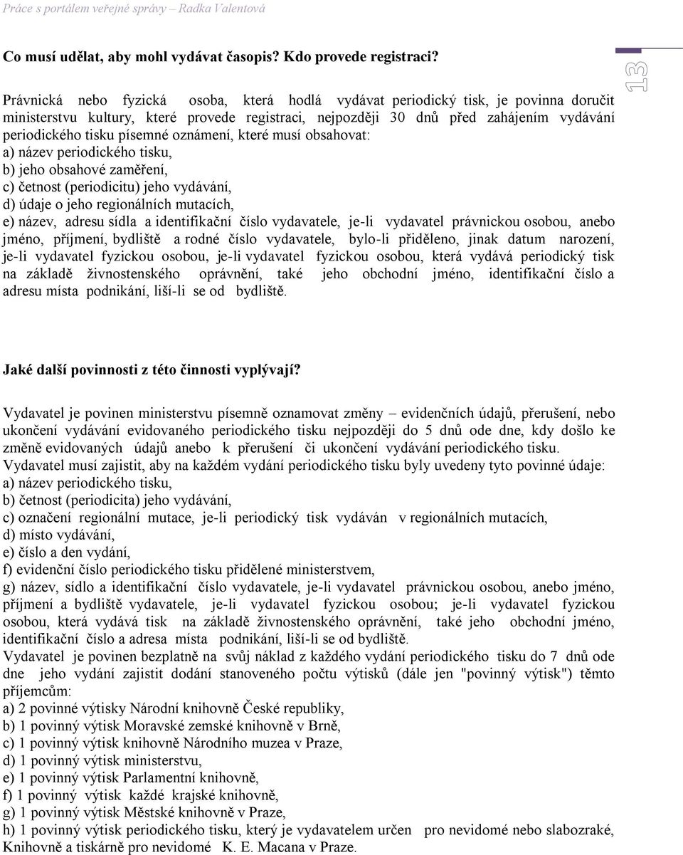 písemné oznámení, které musí obsahovat: a) název periodického tisku, b) jeho obsahové zaměření, c) četnost (periodicitu) jeho vydávání, d) údaje o jeho regionálních mutacích, e) název, adresu sídla a