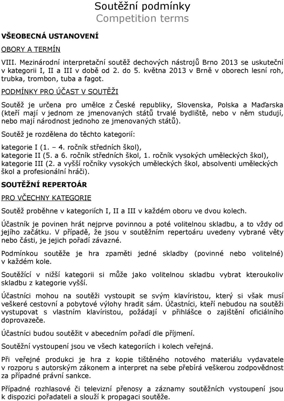 PODMÍNKY PRO ÚČAST V SOUTĚŽI Soutěž je určena pro umělce z České republiky, Slovenska, Polska a Maďarska (kteří mají v jednom ze jmenovaných států trvalé bydliště, nebo v něm studují, nebo mají