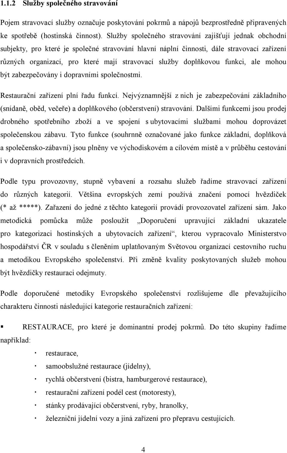 doplňkovou funkci, ale mohou být zabezpečovány i dopravními společnostmi. Restaurační zařízení plní řadu funkcí.