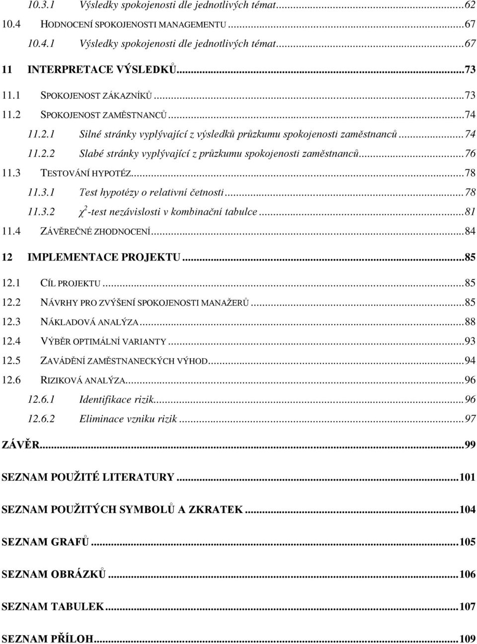 ..76 11.3 TESTOVÁNÍ HYPOTÉZ...78 11.3.1 Test hypotézy o relativní četnosti...78 11.3.2 χ 2 -test nezávislosti v kombinační tabulce...81 11.4 ZÁVĚREČNÉ ZHODNOCENÍ...84 12 IMPLEMENTACE PROJEKTU...85 12.