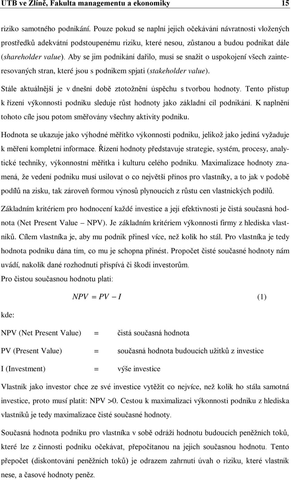 Aby se jim podnikání dařilo, musí se snažit o uspokojení všech zainteresovaných stran, které jsou s podnikem spjati (stakeholder value).