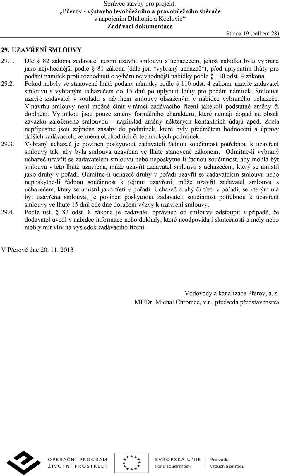 Dle 82 zákona zadavatel nesmí uzavřít smlouvu s uchazečem, jehož nabídka byla vybrána jako nejvhodnější podle 81 zákona (dále jen vybraný uchazeč ), před uplynutím lhůty pro podání námitek proti