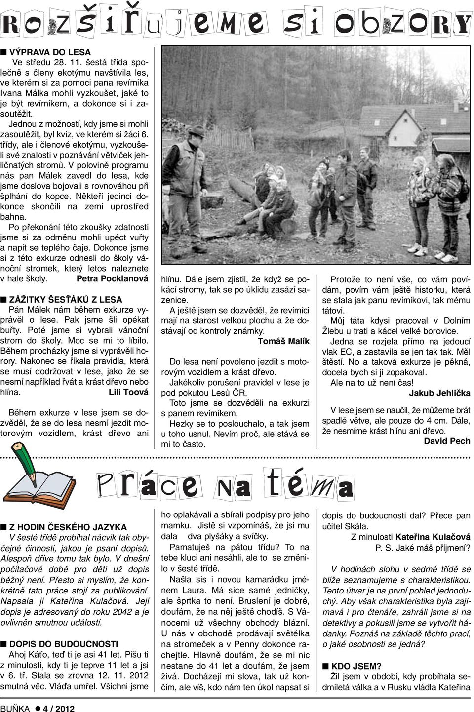 Jednou z moïností, kdy jsme si mohli zasoutûïit, byl kvíz, ve kterém si Ïáci 6. tfiídy, ale i ãlenové ekot mu, vyzkou eli své znalosti v poznávání vûtviãek jehliãnat ch stromû.