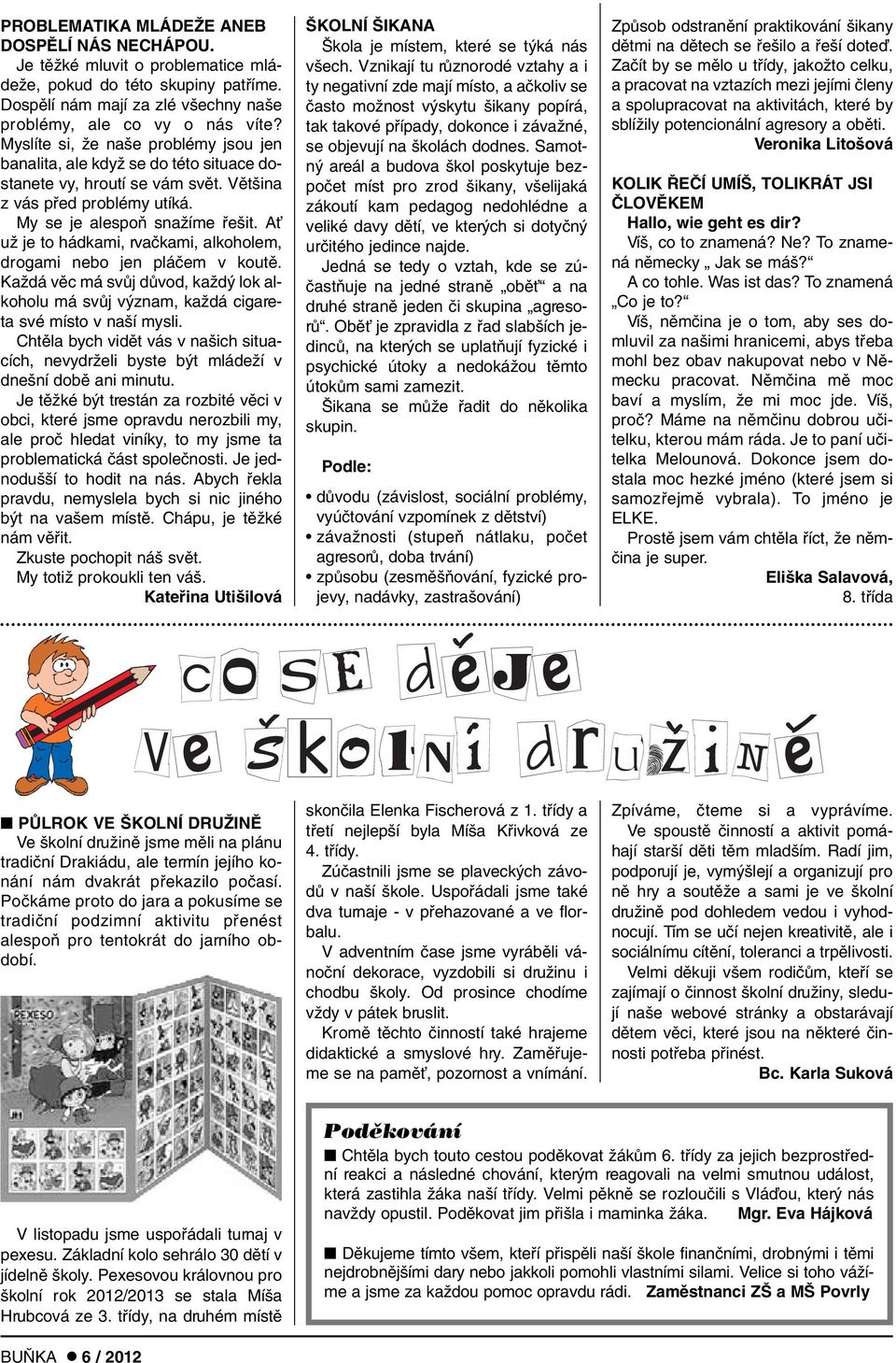 AÈ uï je to hádkami, rvaãkami, alkoholem, drogami nebo jen pláãem v koutû. KaÏdá vûc má svûj dûvod, kaïd lok alkoholu má svûj v znam, kaïdá cigareta své místo v na í mysli.
