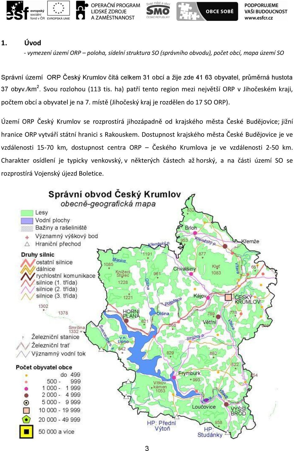 Území ORP Český Krumlov se rozprostírá jihozápadně od krajského města České Budějovice; jižní hranice ORP vytváří státní hranici s Rakouskem.