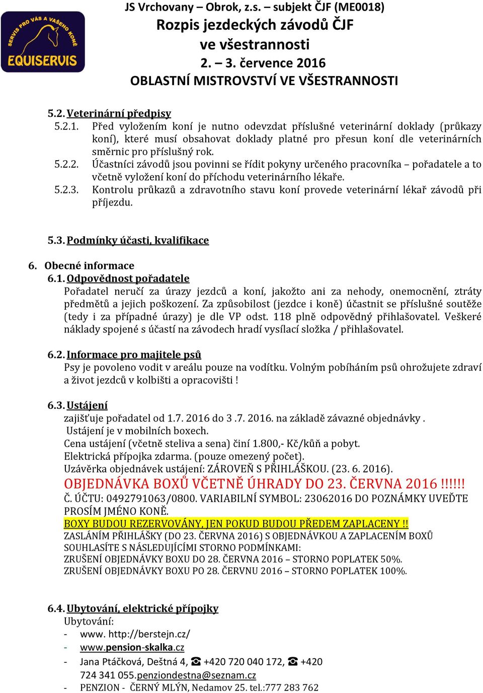 2. Účastníci závodů jsou povinni se řídit pokyny určeného pracovníka pořadatele a to včetně vyložení koní do příchodu veterinárního lékaře. 5.2.3.