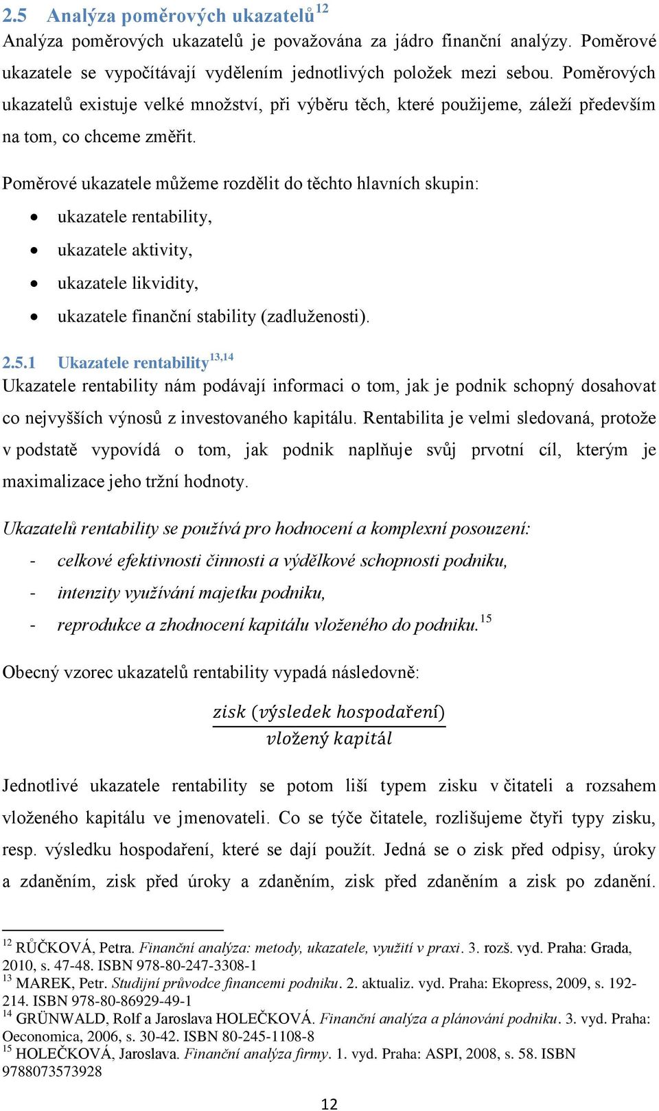 Poměrové ukazatele můžeme rozdělit do těchto hlavních skupin: ukazatele rentability, ukazatele aktivity, ukazatele likvidity, ukazatele finanční stability (zadluženosti). 2.5.