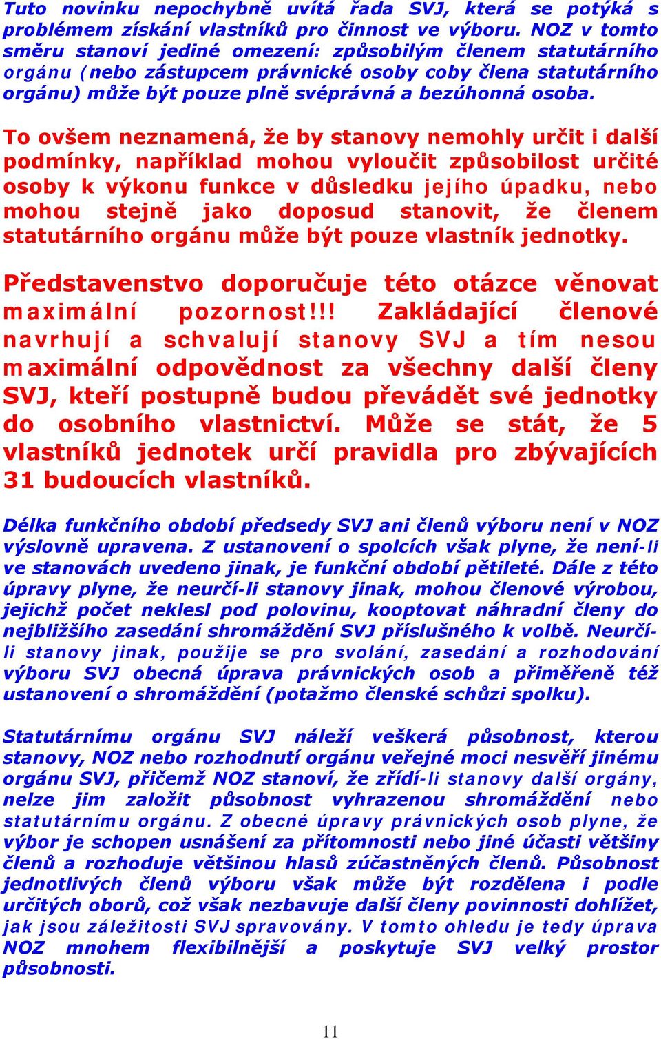 To ovšem neznamená, že by stanovy nemohly určit i další podmínky, například mohou vyloučit způsobilost určité osoby k výkonu funkce v důsledku jejího úpadku, nebo mohou stejně jako doposud stanovit,