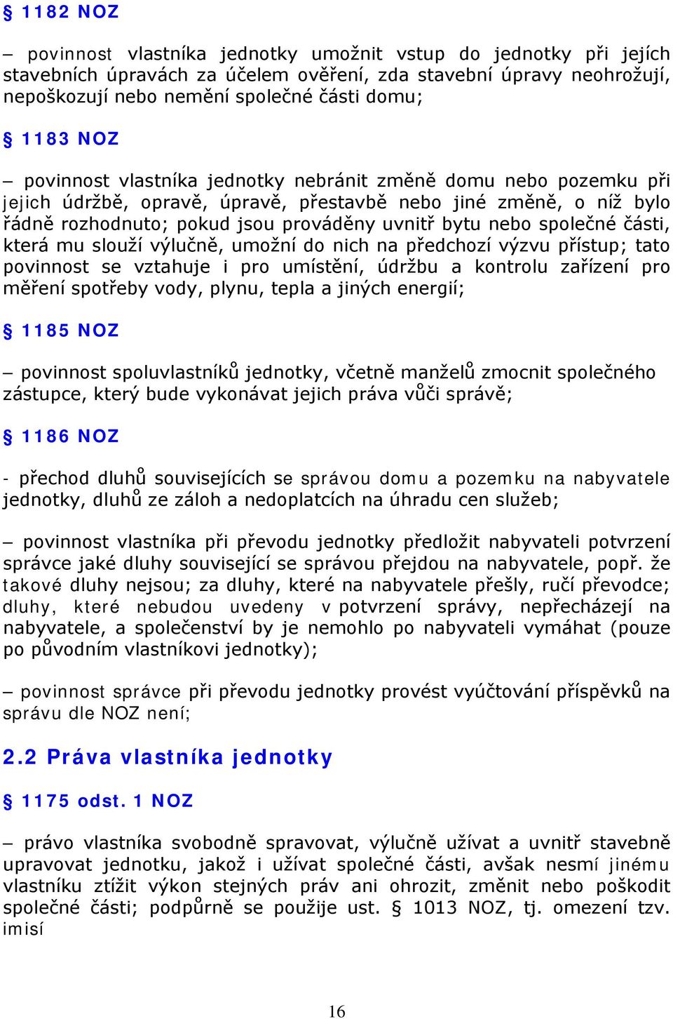 části, která mu slouží výlučně, umožní do nich na předchozí výzvu přístup; tato povinnost se vztahuje i pro umístění, údržbu a kontrolu zařízení pro měření spotřeby vody, plynu, tepla a jiných