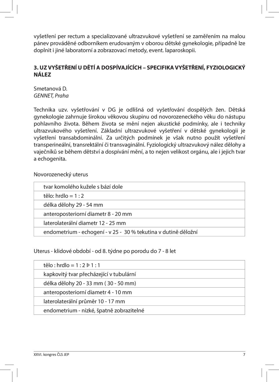 vyšetřování v DG je odlišná od vyšetřování dospělých žen. Dětská gynekologie zahrnuje širokou věkovou skupinu od novorozeneckého věku do nástupu pohlavního života.