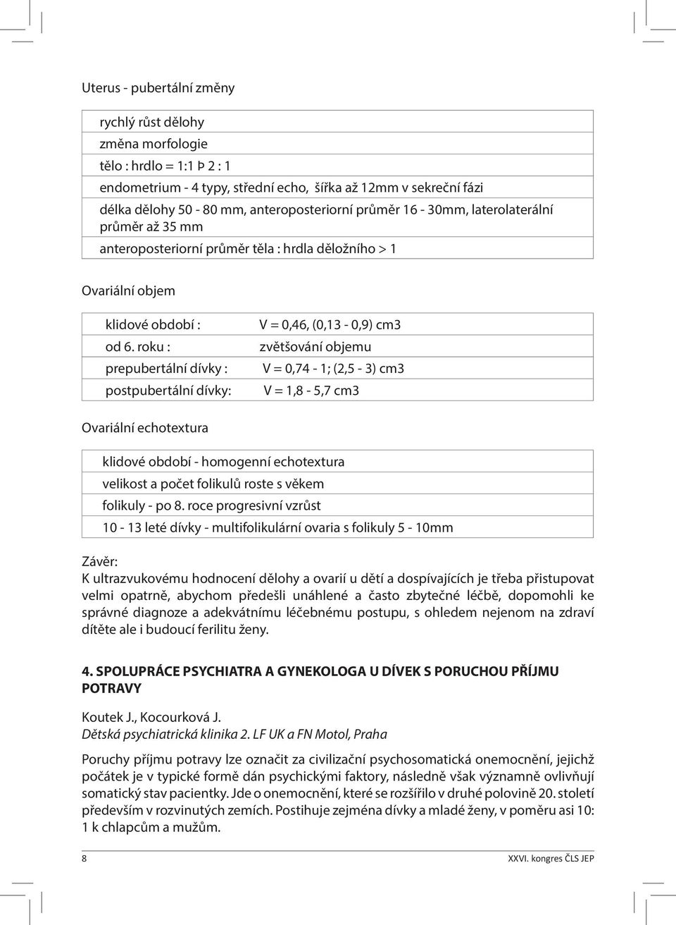 roku : prepubertální dívky : postpubertální dívky: V = 0,46, (0,13-0,9) cm3 zvětšování objemu V = 0,74-1; (2,5-3) cm3 V = 1,8-5,7 cm3 Ovariální echotextura klidové období - homogenní echotextura