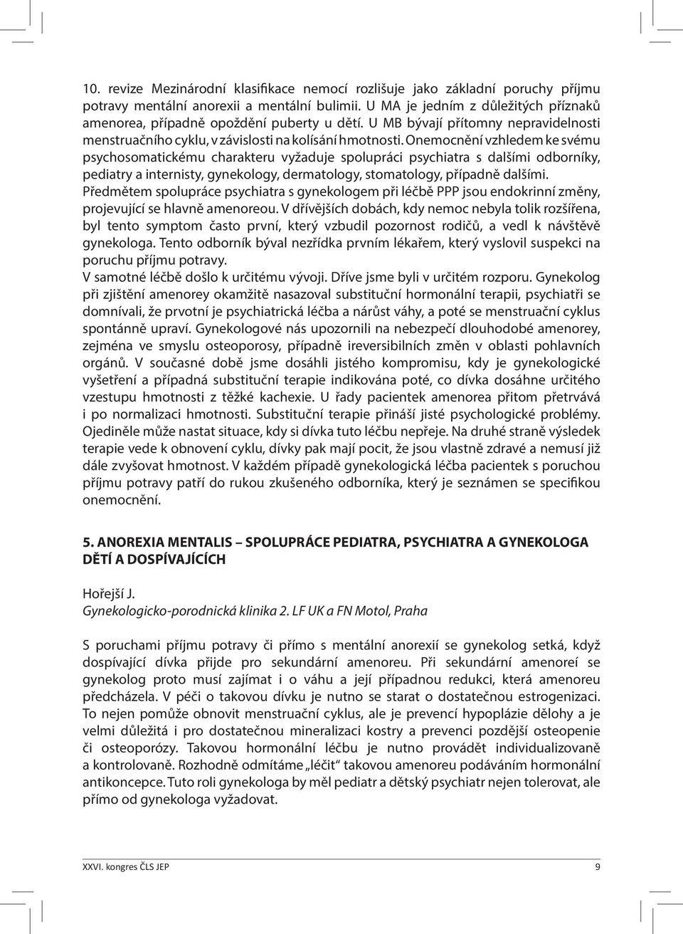 Onemocnění vzhledem ke svému psychosomatickému charakteru vyžaduje spolupráci psychiatra s dalšími odborníky, pediatry a internisty, gynekology, dermatology, stomatology, případně dalšími.