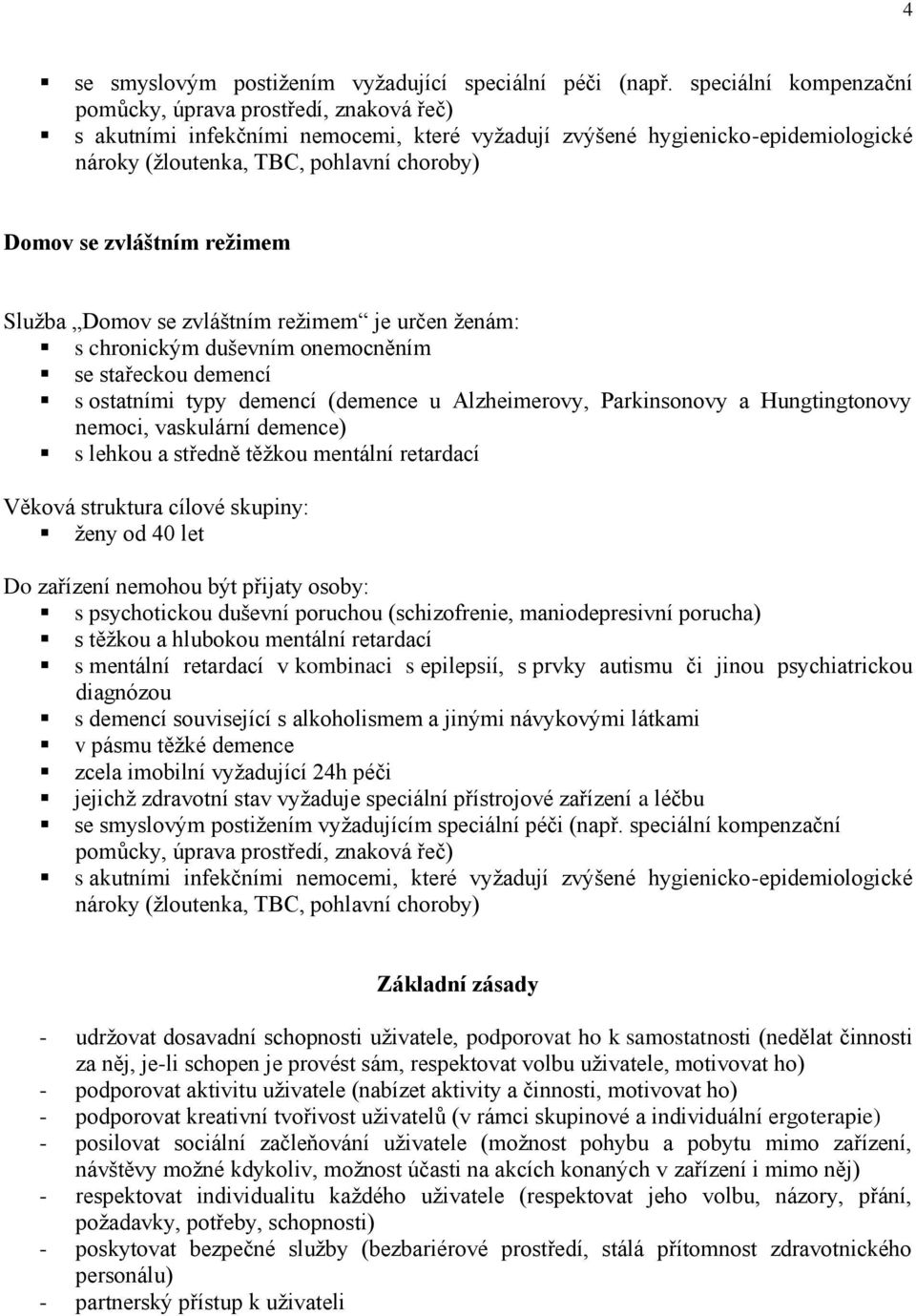 zvláštním režimem Služba Domov se zvláštním režimem je určen ženám: s chronickým duševním onemocněním se stařeckou demencí s ostatními typy demencí (demence u Alzheimerovy, Parkinsonovy a