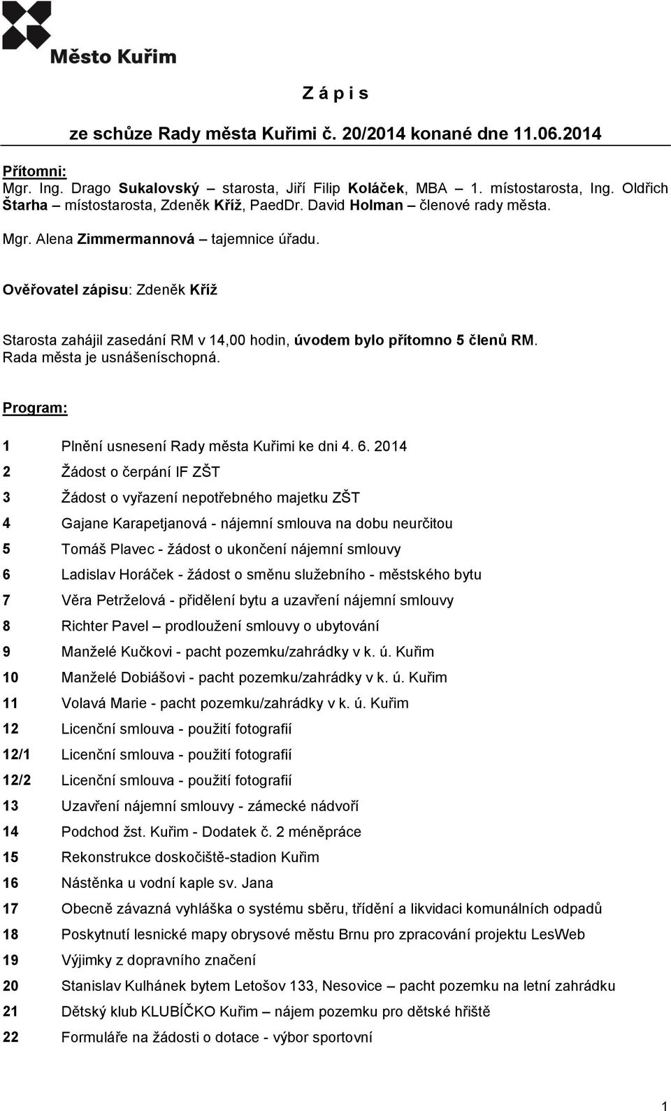 Ověřovatel zápisu: Zdeněk Kříž Starosta zahájil zasedání RM v 14,00 hodin, úvodem bylo přítomno 5 členů RM. Rada města je usnášeníschopná. Program: 1 Plnění usnesení Rady města Kuřimi ke dni 4. 6.