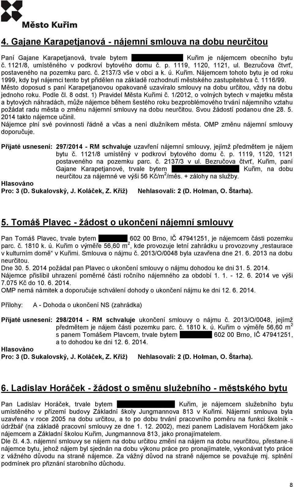 Nájemcem tohoto bytu je od roku 1999, kdy byl nájemci tento byt přidělen na základě rozhodnutí městského zastupitelstva č. 1116/99.