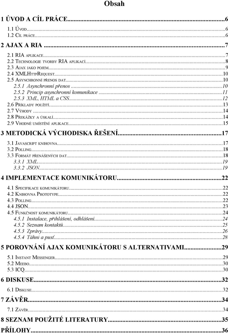 ..15 3 METODICKÁ VÝCHODISKA ŘEŠENÍ...17 3.1 JAVASCRIPT KNIHOVNA...17 3.2 POLLING...18 3.3 FORMÁT PŘENÁŠENÝCH DAT...18 3.3.1 XML...19 3.3.2 JSON...19 4 IMPLEMENTACE KOMUNIKÁTORU...22 4.