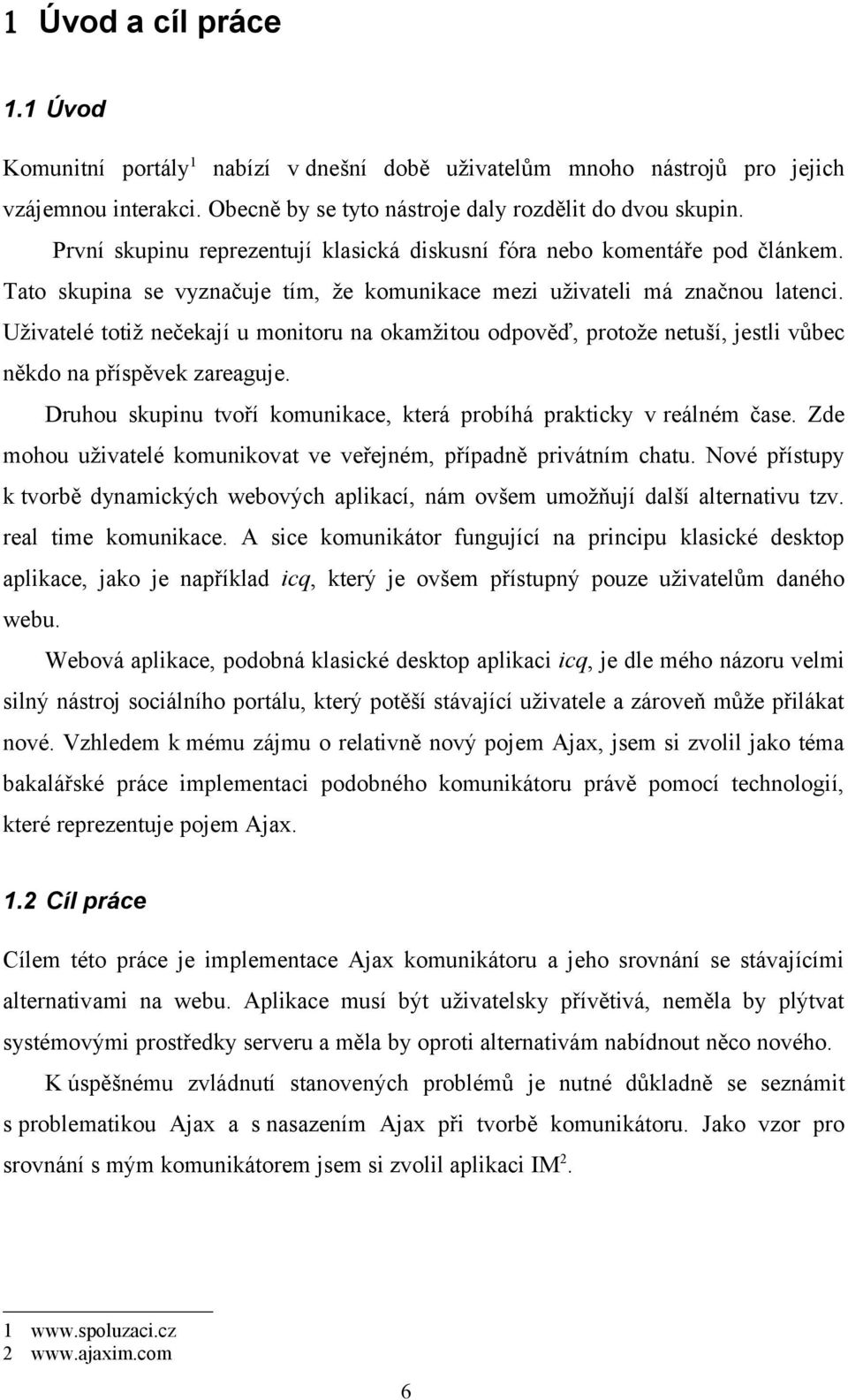 Uživatelé totiž nečekají u monitoru na okamžitou odpověď, protože netuší, jestli vůbec někdo na příspěvek zareaguje. Druhou skupinu tvoří komunikace, která probíhá prakticky v reálném čase.