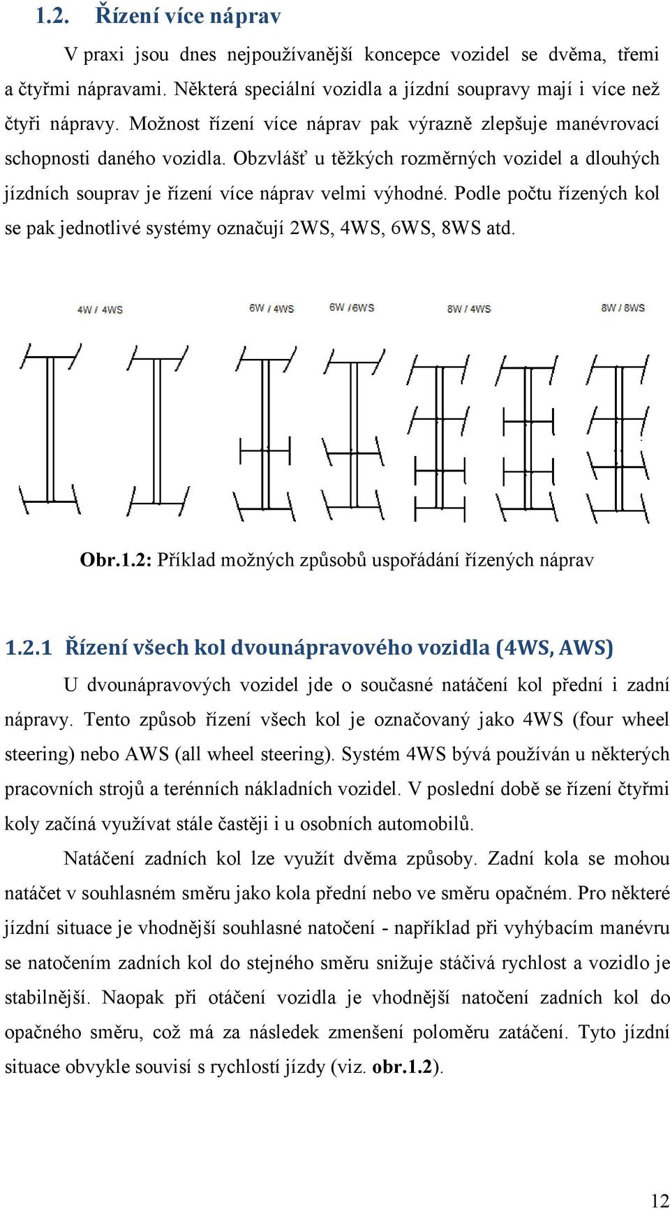 Podle počtu řízených kol se pak jednotlivé systémy označují 2WS, 4WS, 6WS, 8WS atd. Obr.1.2: Příklad možných způsobů uspořádání řízených náprav 1.2.1 Řízení všech kol dvounápravového vozidla (4WS, AWS) U dvounápravových vozidel jde o současné natáčení kol přední i zadní nápravy.