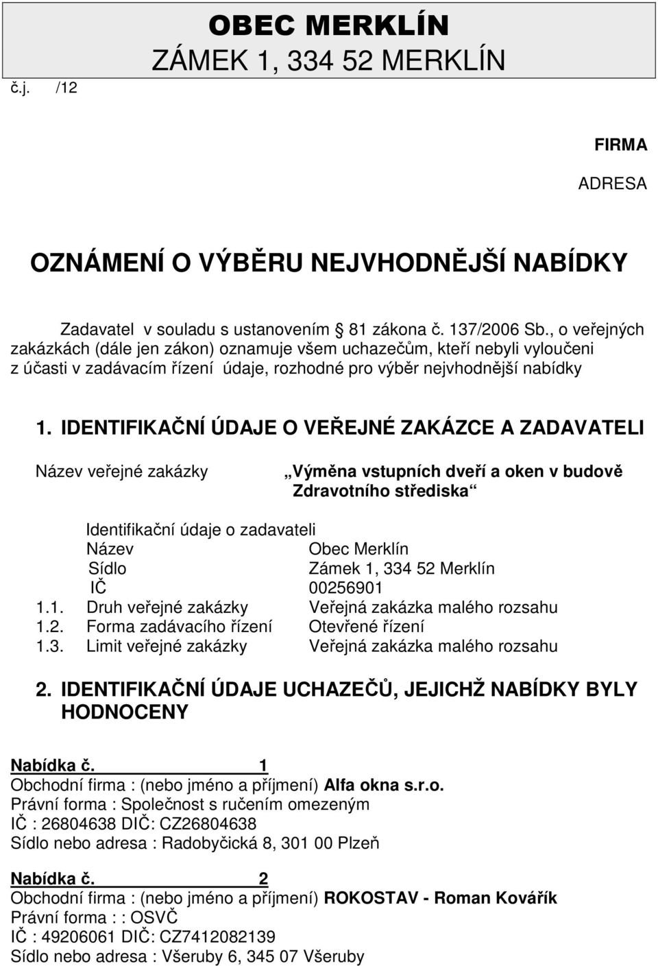 IDENTIFIKAČNÍ ÚDAJE O VEŘEJNÉ ZAKÁZCE A ZADAVATELI Název veřejné zakázky Výměna vstupních dveří a oken v budově Zdravotního střediska Identifikační údaje o zadavateli Název Obec Merklín Sídlo Zámek