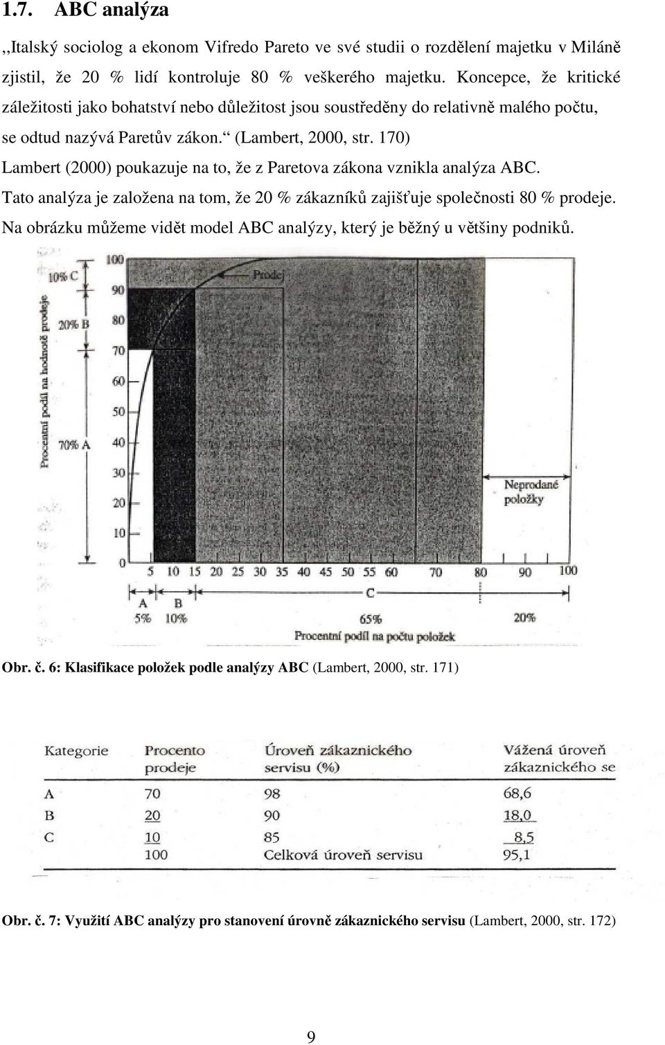 170) Lambert (2000) poukazuje na to, že z Paretova zákona vznikla analýza ABC. Tato analýza je založena na tom, že 20 % zákazníků zajišťuje společnosti 80 % prodeje.