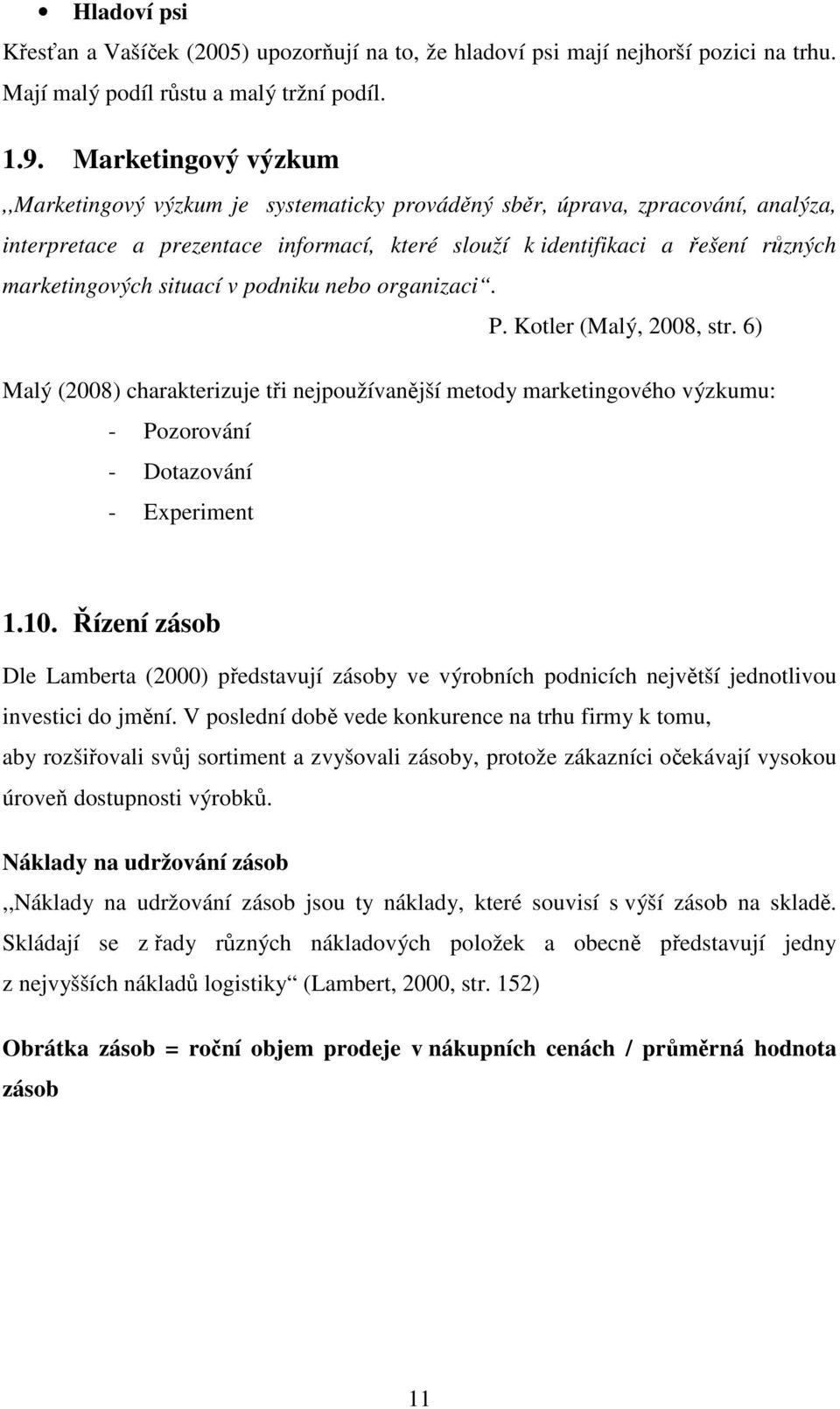 situací v podniku nebo organizaci. P. Kotler (Malý, 2008, str. 6) Malý (2008) charakterizuje tři nejpoužívanější metody marketingového výzkumu: - Pozorování - Dotazování - Experiment 1.10.