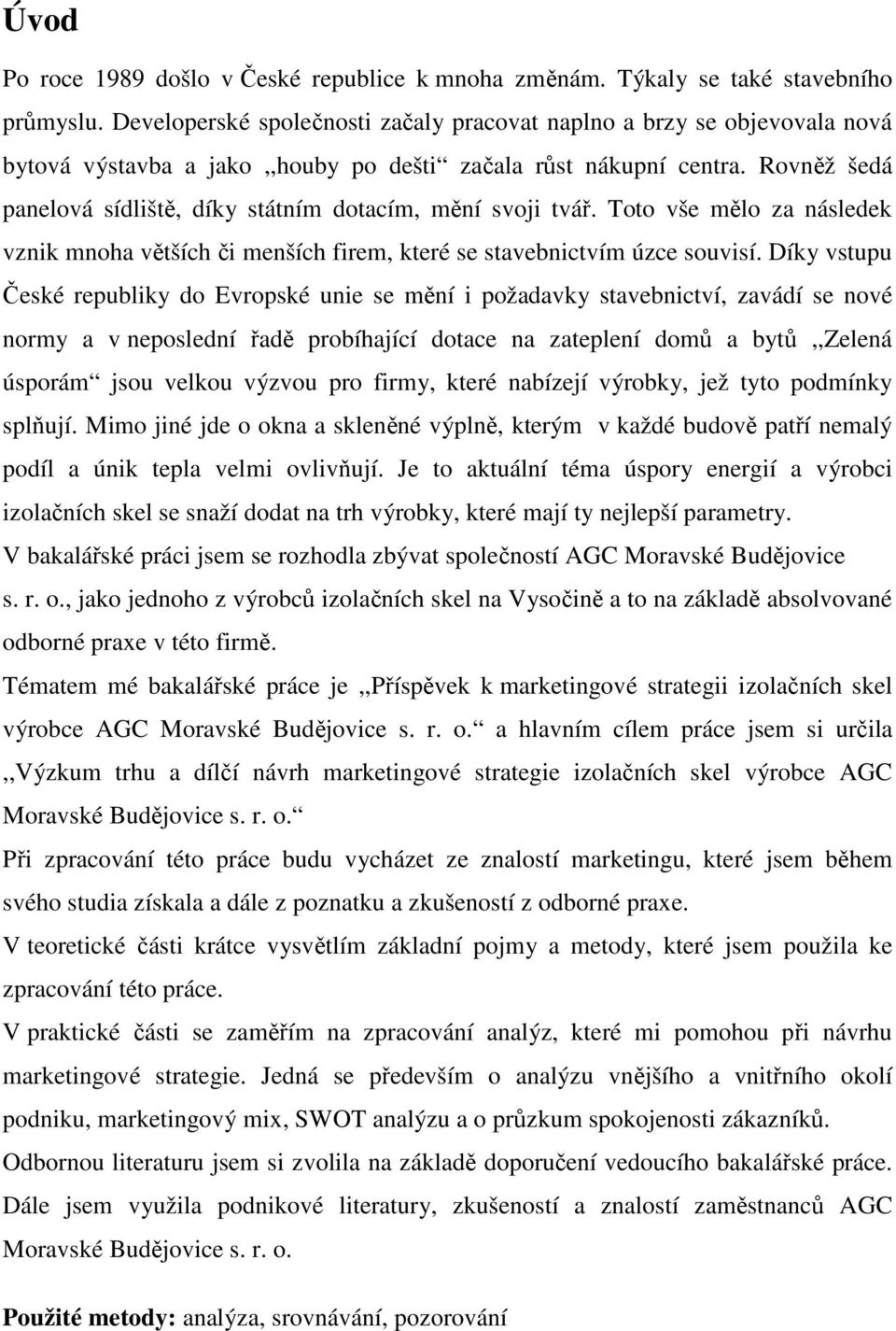 Rovněž šedá panelová sídliště, díky státním dotacím, mění svoji tvář. Toto vše mělo za následek vznik mnoha větších či menších firem, které se stavebnictvím úzce souvisí.