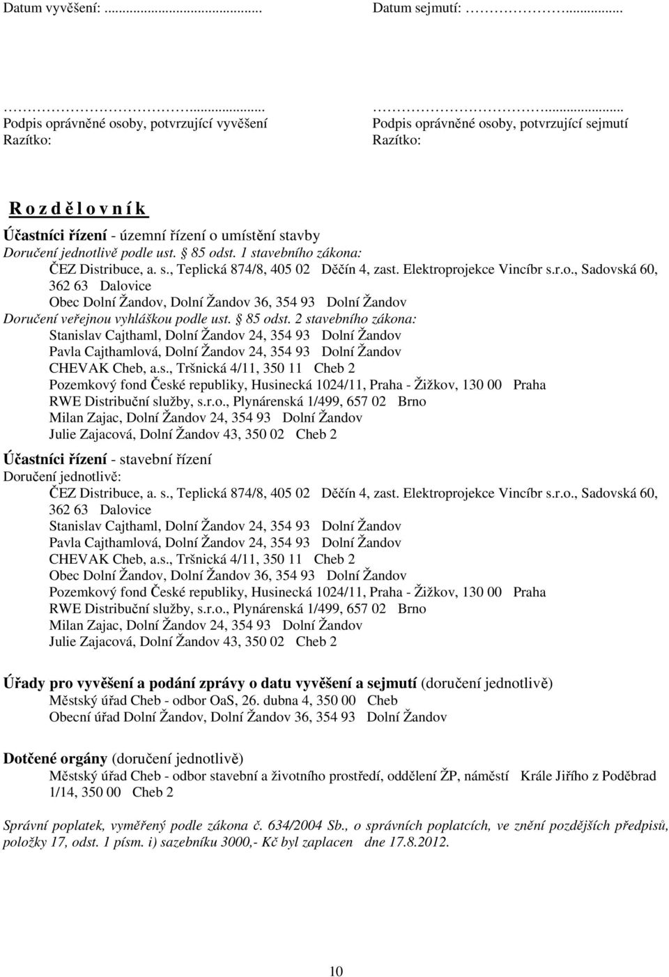 1 stavebního zákona: ČEZ Distribuce, a. s., Teplická 874/8, 405 02 Děčín 4, zast. Elektroprojekce Vincíbr s.r.o., Sadovská 60, 362 63 Dalovice Obec Dolní Žandov, Dolní Žandov 36, 354 93 Dolní Žandov Doručení veřejnou vyhláškou podle ust.