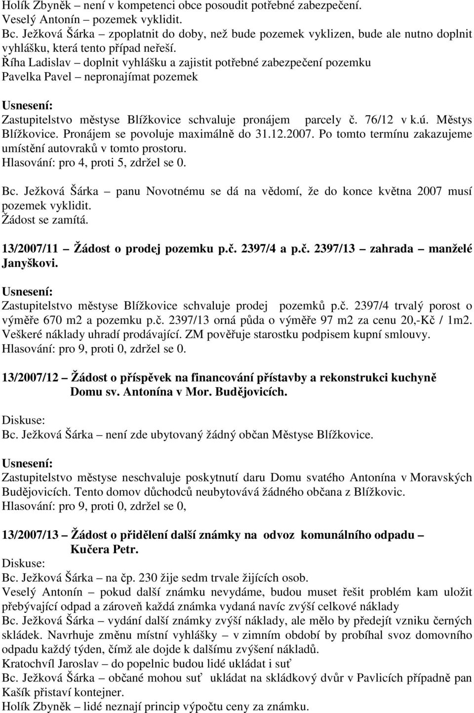 Říha Ladislav doplnit vyhlášku a zajistit potřebné zabezpečení pozemku Pavelka Pavel nepronajímat pozemek Zastupitelstvo městyse Blížkovice schvaluje pronájem parcely č. 76/12 v k.ú.