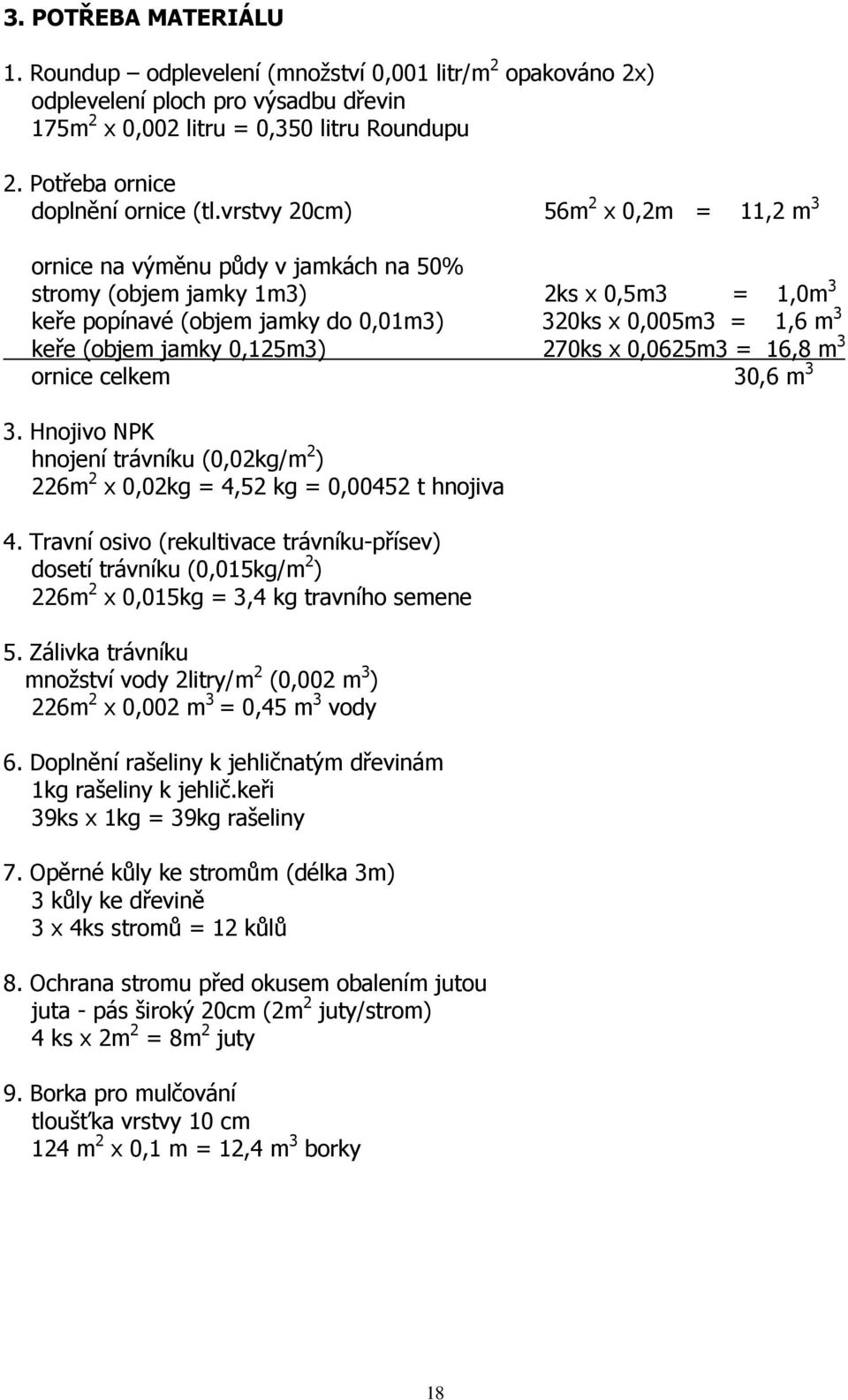 vrstvy 20cm) 56m 2 x 0,2m = 11,2 m 3 ornice na výměnu půdy v jamkách na 50% stromy (objem jamky 1m3) 2ks x 0,5m3 = 1,0m 3 keře popínavé (objem jamky do 0,01m3) 320ks x 0,005m3 = 1,6 m 3 keře (objem