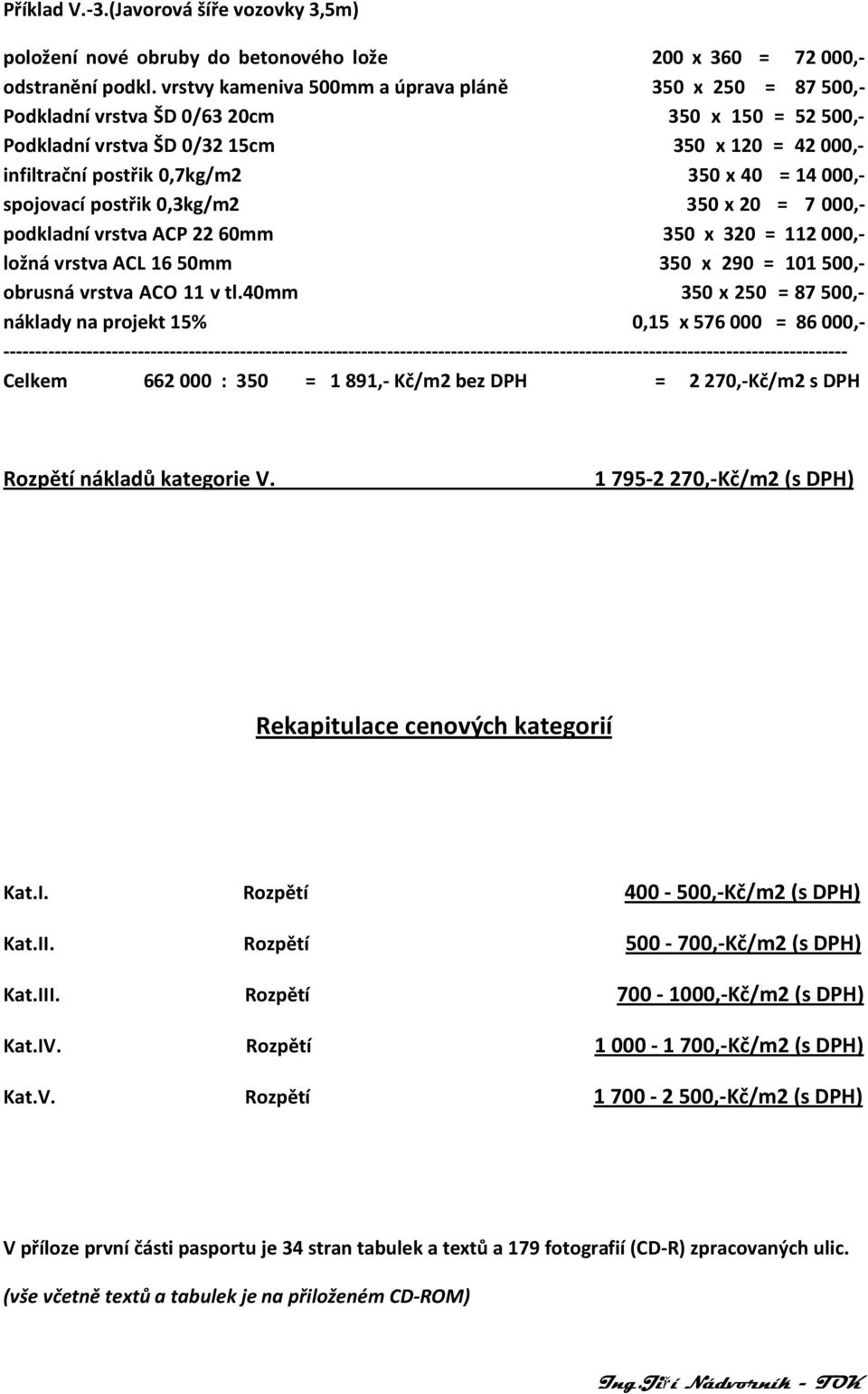 000,- spojovací postřik 0,3kg/2 350 x 20 = 7 000,- podkladní vrstva ACP 22 60 350 x 320 = 112 000,- ložná vrstva ACL 16 50 350 x 290 = 101 500,- obrusná vrstva ACO 11 v tl.