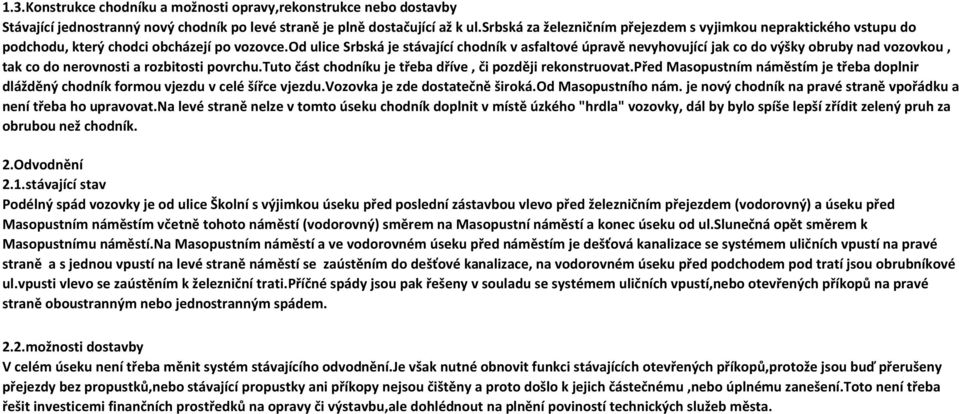 od ulice Srbská je stávající chodník v asfaltové úpravě nevyhovující jak co do výšky obruby nad vozovkou, tak co do nerovnosti a rozbitosti povrchu.