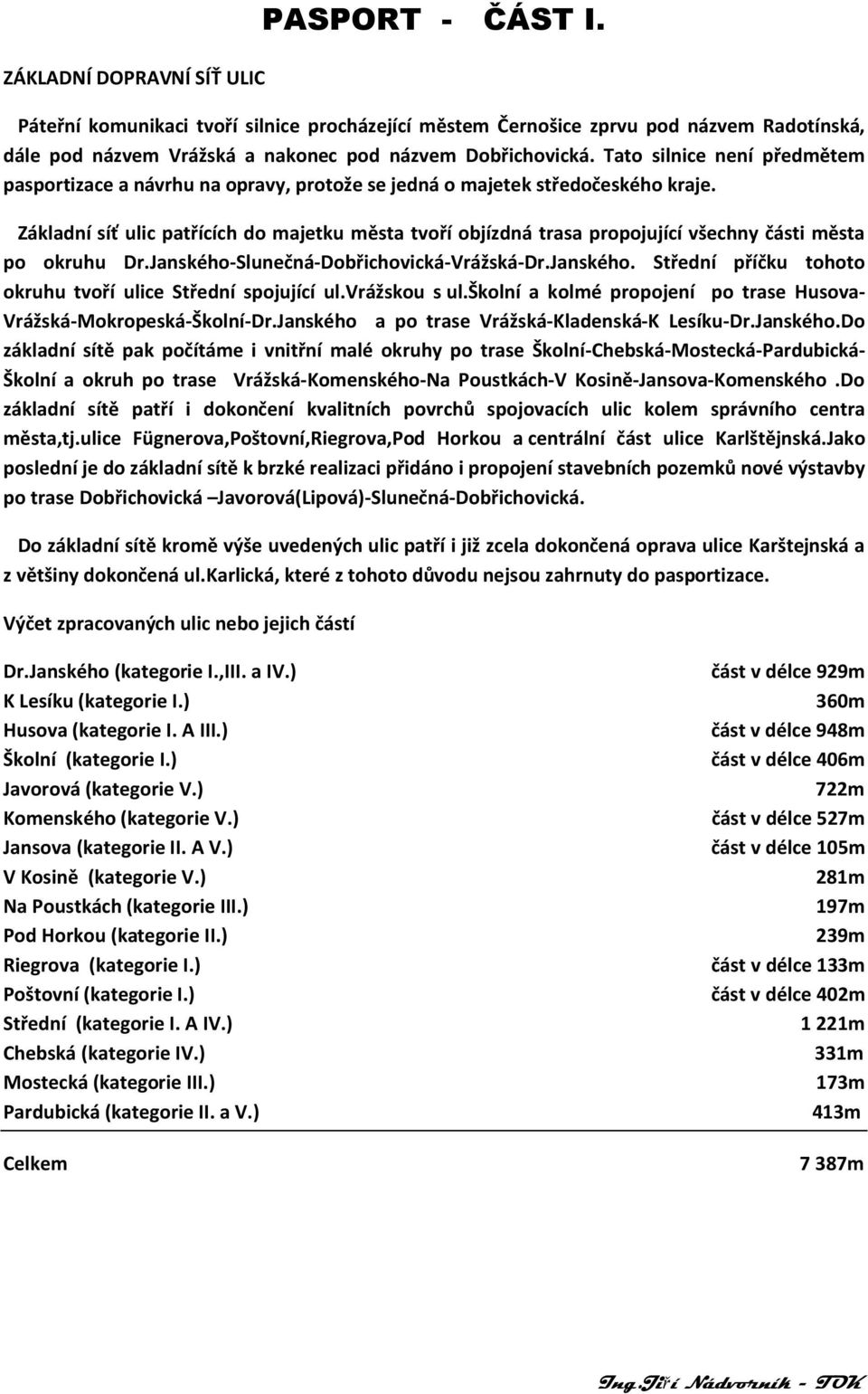 Základní síť ulic patřících do ajetku ěsta tvoří objízdná trasa propojující všechny části ěsta po okruhu Dr.Janského-Slunečná-Dobřichovická-Vrážská-Dr.Janského. Střední příčku tohoto okruhu tvoří ulice Střední spojující ul.