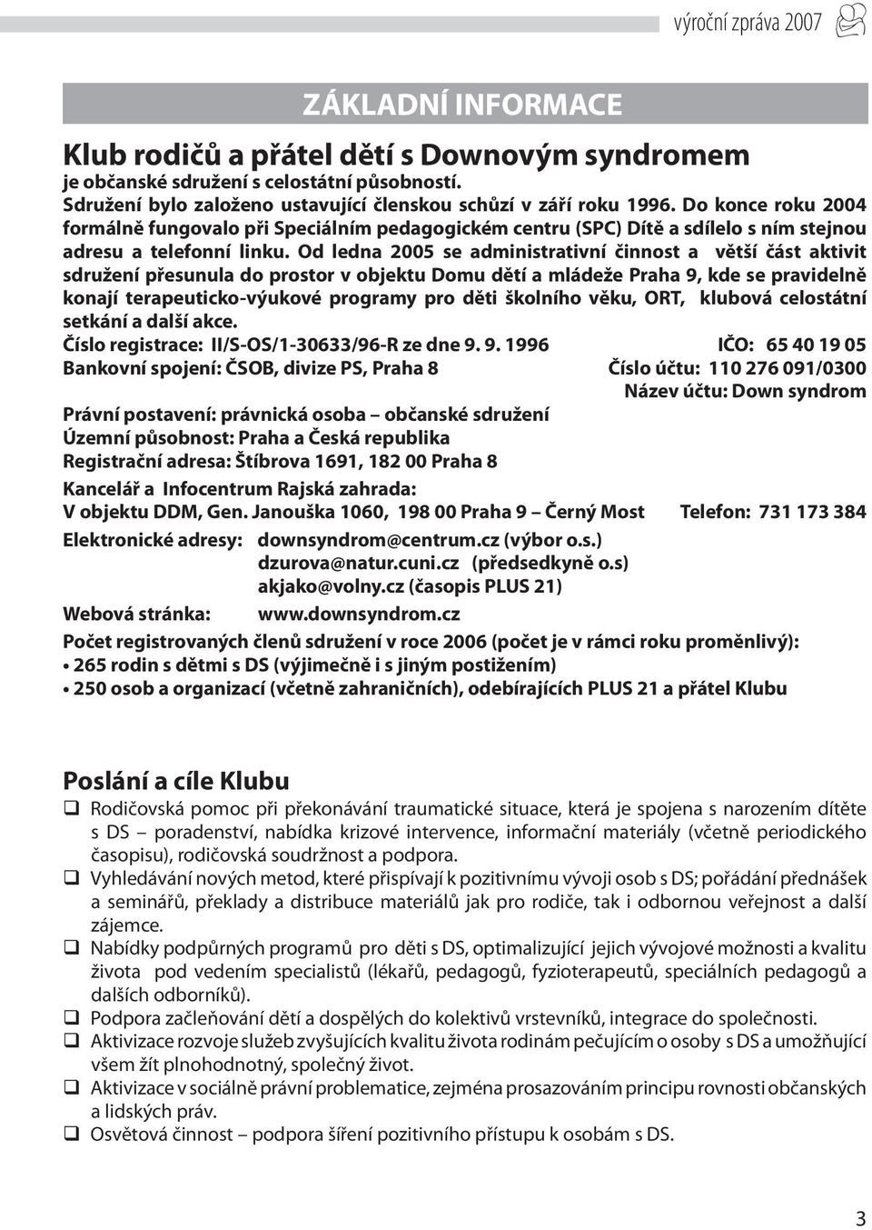 Od ledna 2005 se administrativní činnost a větší část aktivit sdružení přesunula do prostor v objektu Domu dětí a mládeže Praha 9, kde se pravidelně konají terapeuticko-výukové programy pro děti