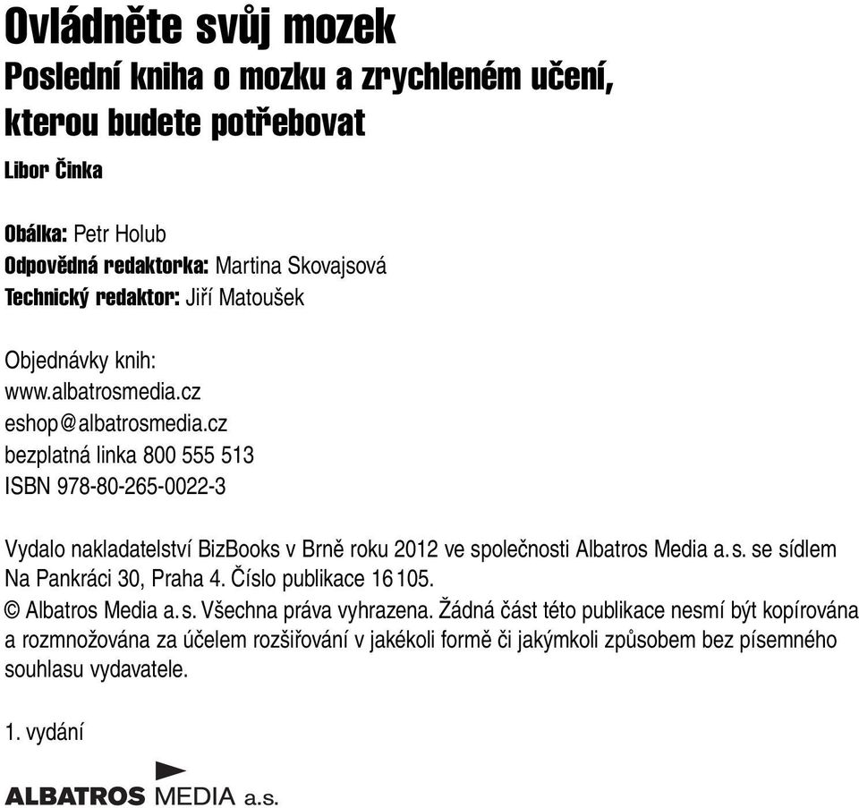 cz bezplatná linka 800 555 513 ISBN 978-80-265-0022-3 Vydalo nakladatelství BizBooks v Brně roku 2012 ve společnosti Albatros Media a. s. se sídlem Na Pankráci 30, Praha 4.