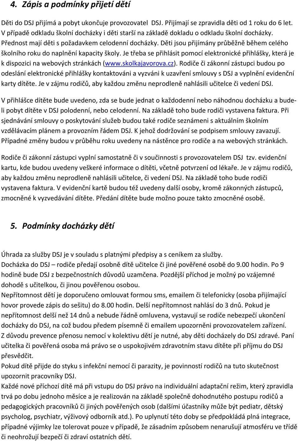 Děti jsou přijímány průběžně během celého školního roku do naplnění kapacity školy. Je třeba se přihlásit pomocí elektronické přihlášky, která je k dispozici na webových stránkách (www.skolkajavorova.