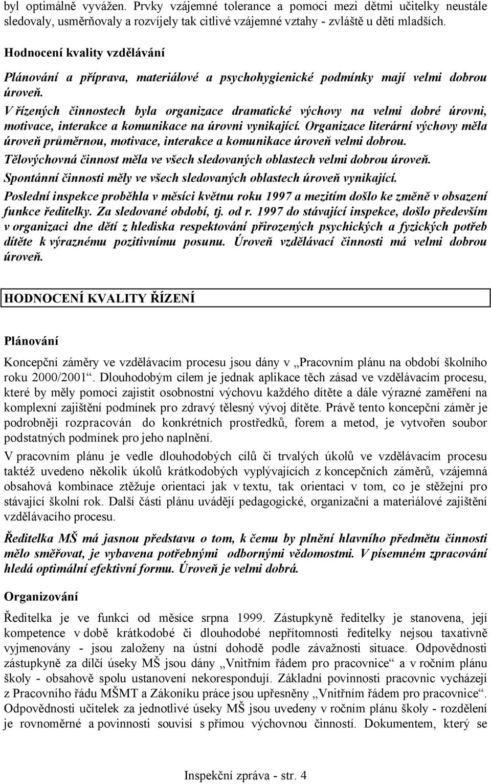 V řízených činnostech byla organizace dramatické výchovy na velmi dobré úrovni, motivace, interakce a komunikace na úrovni vynikající.