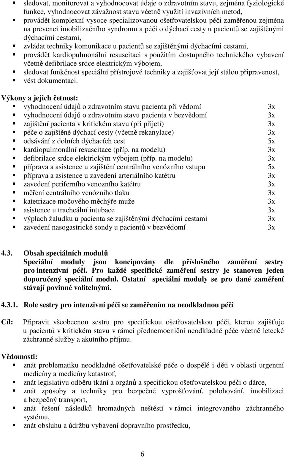 dýchacími cestami, provádět kardiopulmonální resuscitaci s použitím dostupného technického vybavení včetně defibrilace srdce elektrickým výbojem, sledovat funkčnost speciální přístrojové techniky a