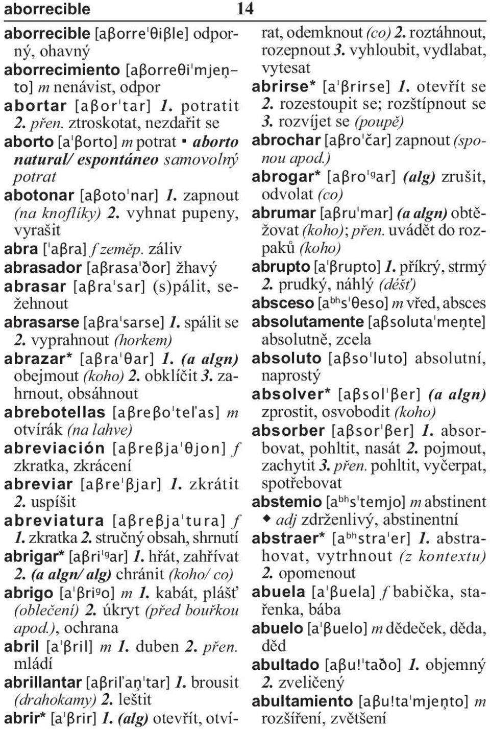 záliv abrasador [aβrasa ðor] žhavý abrasar [aβra sar] (s)pálit, sežehnout abrasarse [aβra sarse] 1. spálit se 2. vyprahnout (horkem) abrazar* [aβra θar] 1. (a algn) obejmout (koho) 2. obklíčit 3.