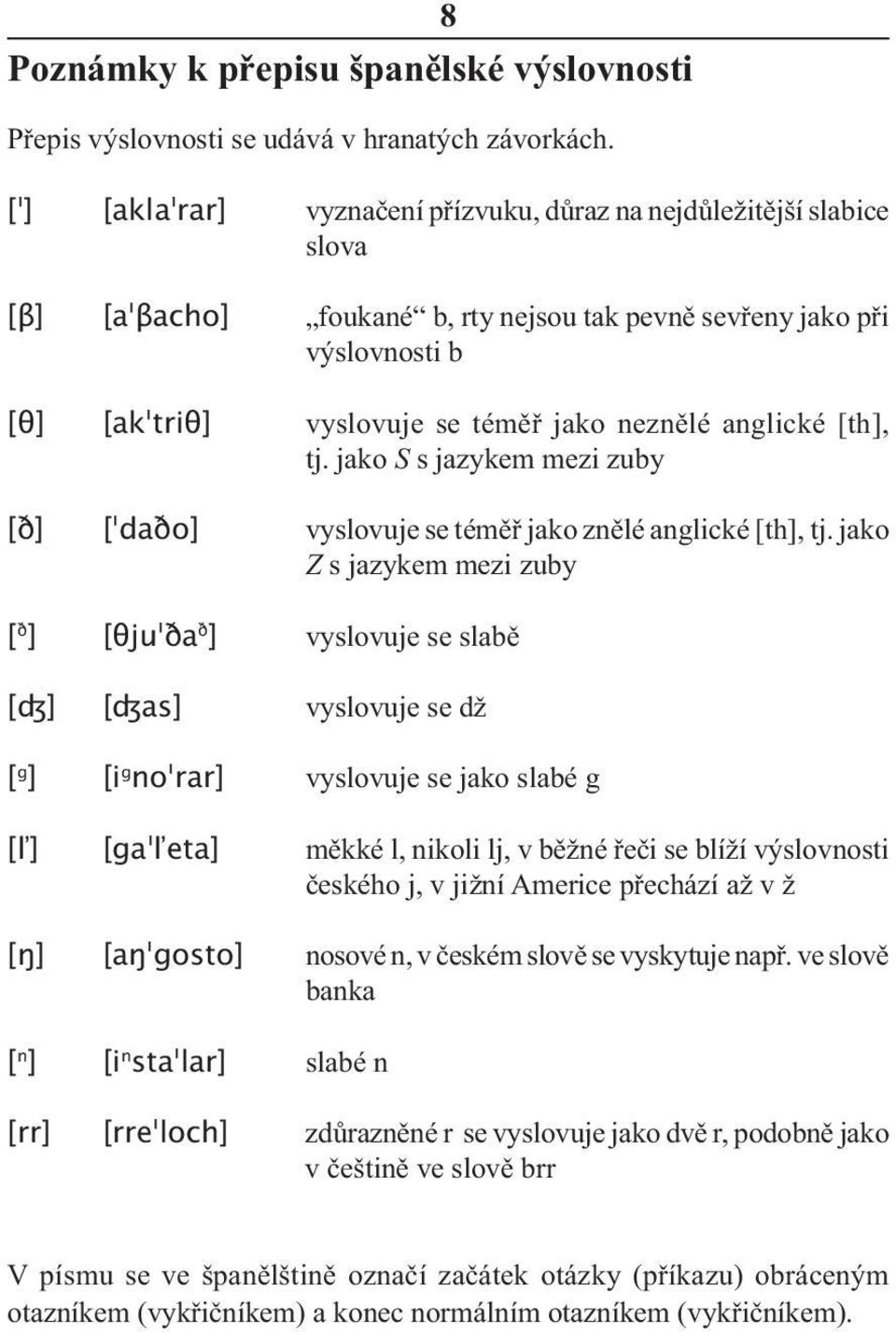 anglické [th], tj. jako S s jazykem mezi zuby [ð] [ daðo] vyslovuje se téměř jako znělé anglické [th], tj.