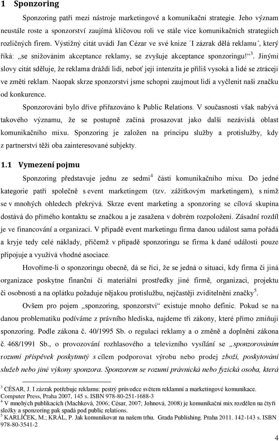 Výstiţný citát uvádí Jan Cézar ve své knize I zázrak dělá reklamu, který říká: se sniţováním akceptance reklamy, se zvyšuje akceptance sponzoringu! 3.