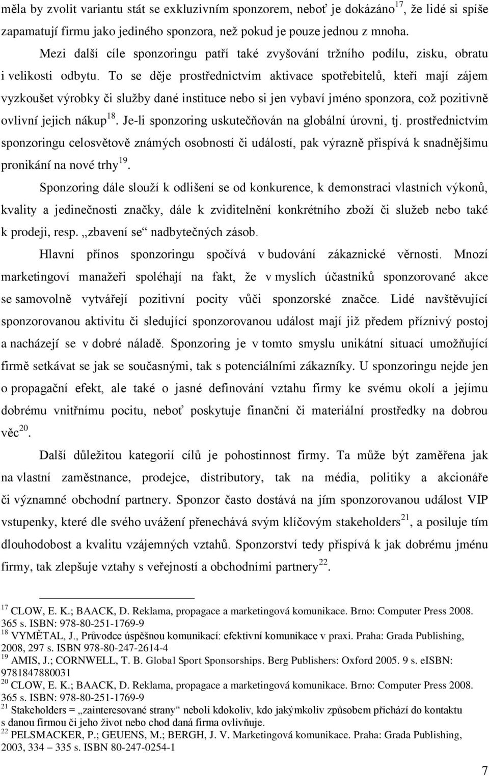 To se děje prostřednictvím aktivace spotřebitelů, kteří mají zájem vyzkoušet výrobky či sluţby dané instituce nebo si jen vybaví jméno sponzora, coţ pozitivně ovlivní jejich nákup 18.