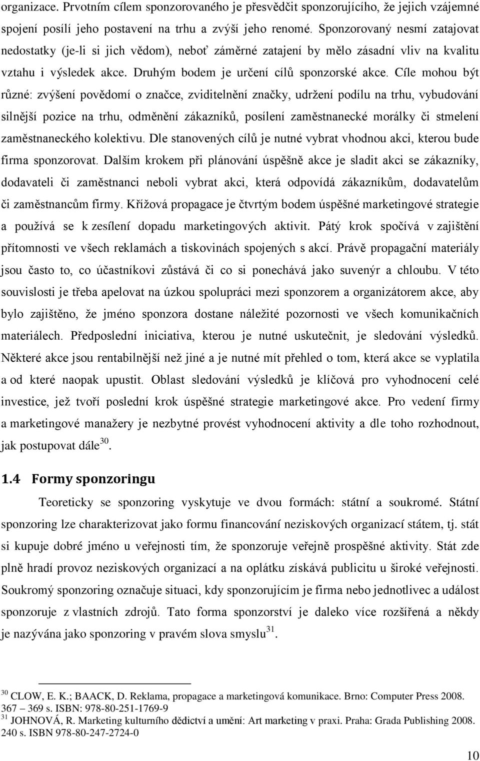 Cíle mohou být různé: zvýšení povědomí o značce, zviditelnění značky, udrţení podílu na trhu, vybudování silnější pozice na trhu, odměnění zákazníků, posílení zaměstnanecké morálky či stmelení