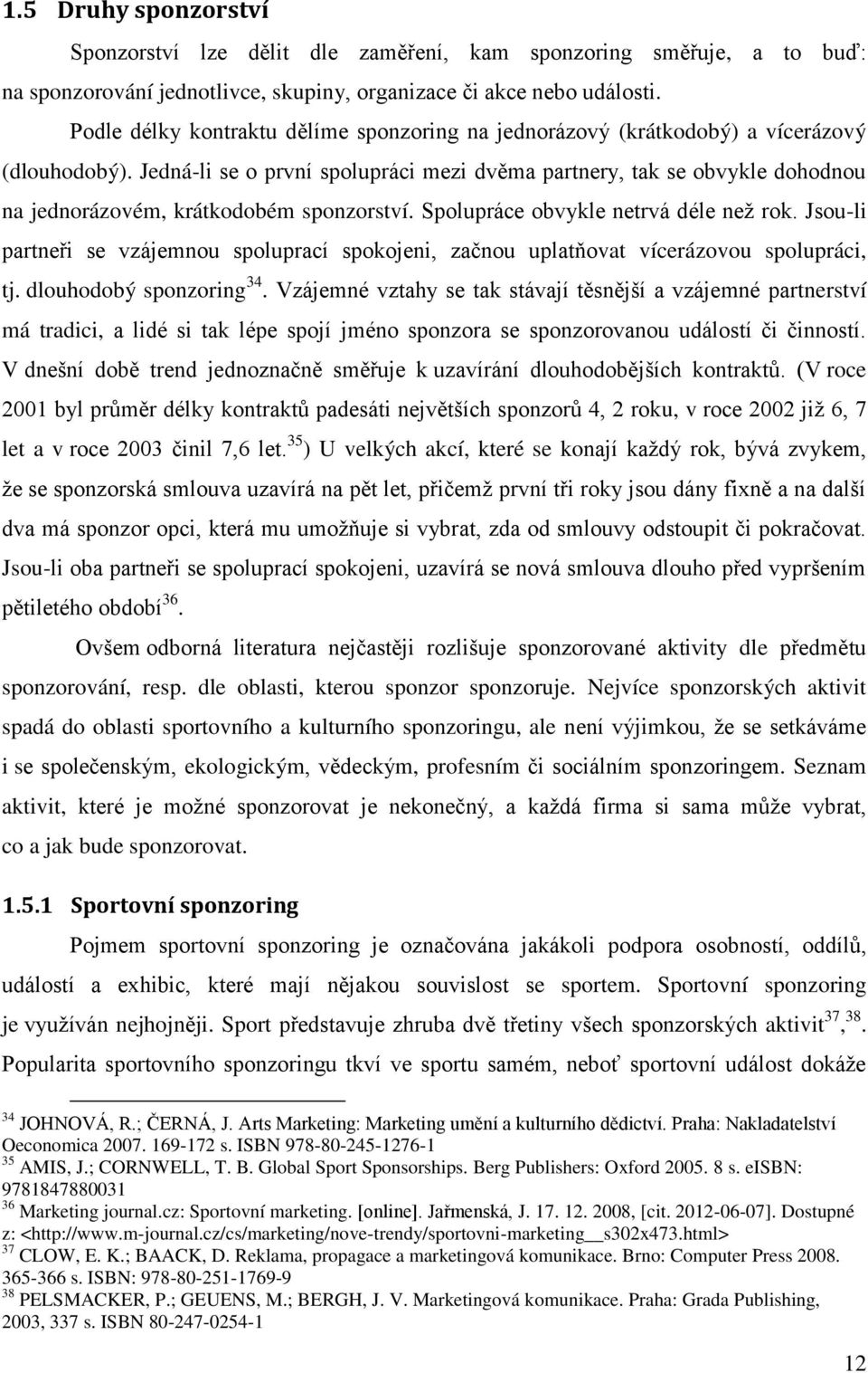 Jedná-li se o první spolupráci mezi dvěma partnery, tak se obvykle dohodnou na jednorázovém, krátkodobém sponzorství. Spolupráce obvykle netrvá déle neţ rok.