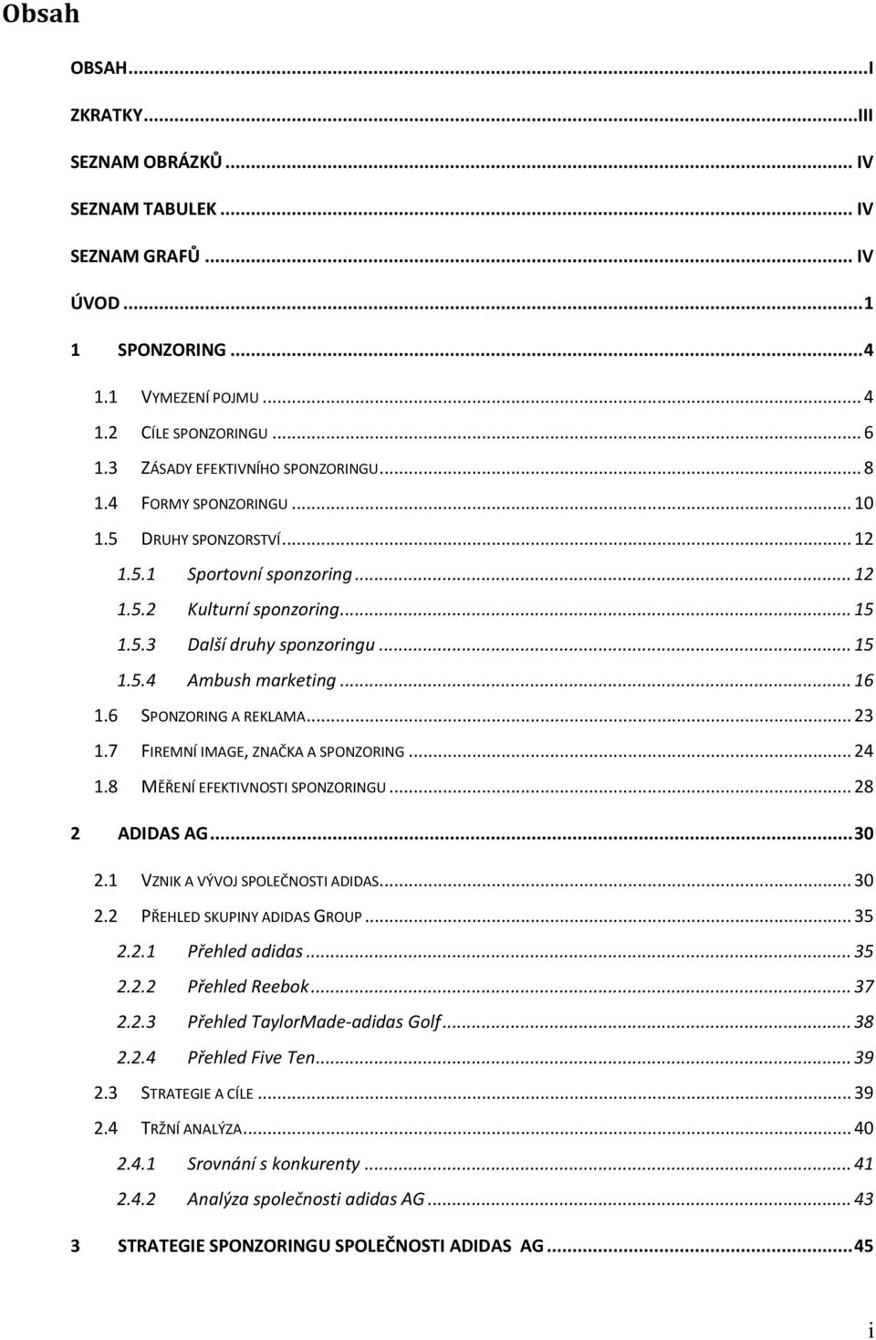 .. 16 1.6 SPONZORING A REKLAMA... 23 1.7 FIREMNÍ IMAGE, ZNAČKA A SPONZORING... 24 1.8 MĚŘENÍ EFEKTIVNOSTI SPONZORINGU... 28 2 ADIDAS AG... 30 2.1 VZNIK A VÝVOJ SPOLEČNOSTI ADIDAS... 30 2.2 PŘEHLED SKUPINY ADIDAS GROUP.